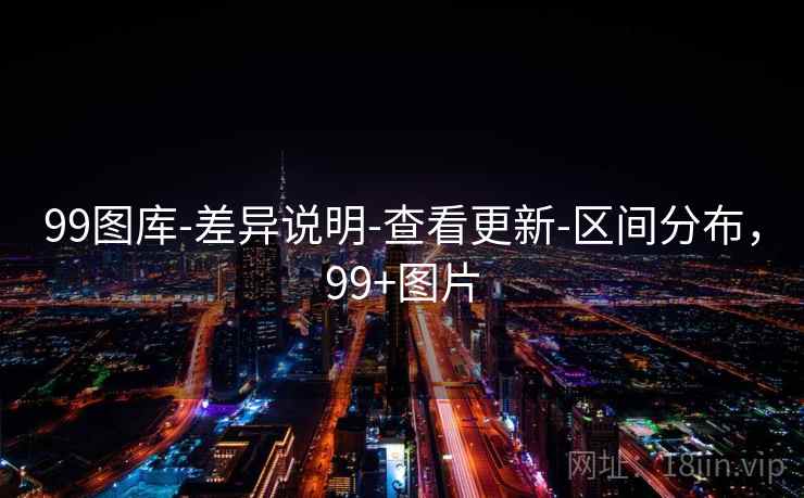 99图库-差异说明-查看更新-区间分布，99+图片