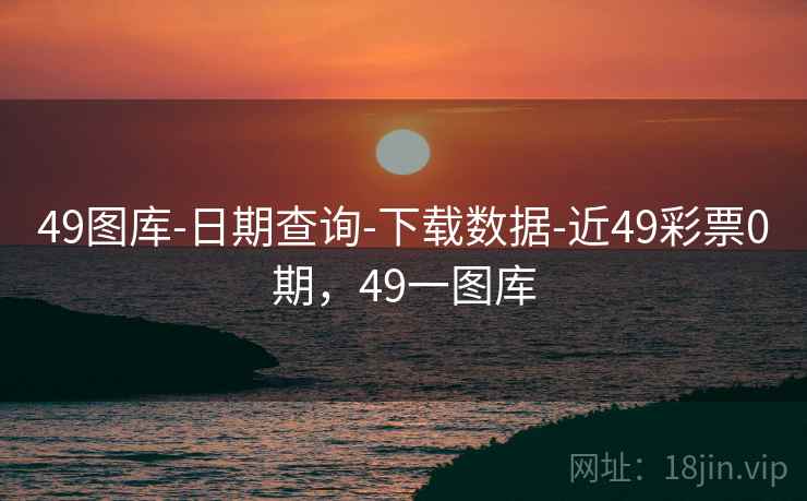 49图库-日期查询-下载数据-近49彩票0期，49一图库