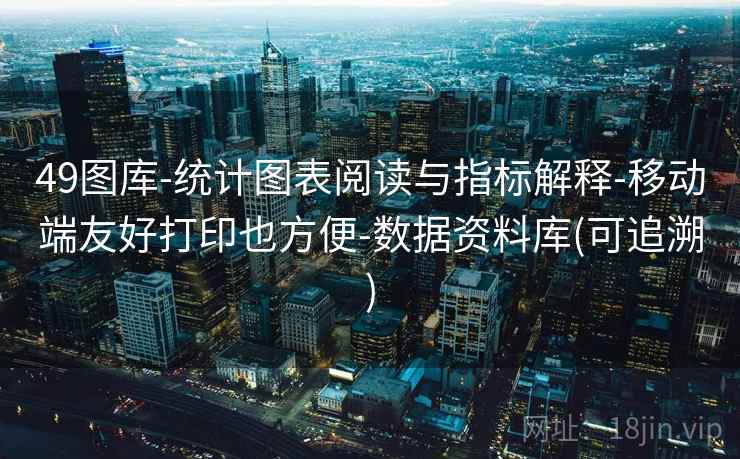 49图库-统计图表阅读与指标解释-移动端友好打印也方便-数据资料库(可追溯)
