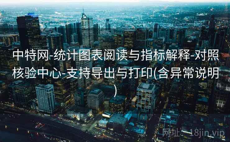 中特网-统计图表阅读与指标解释-对照核验中心-支持导出与打印(含异常说明)