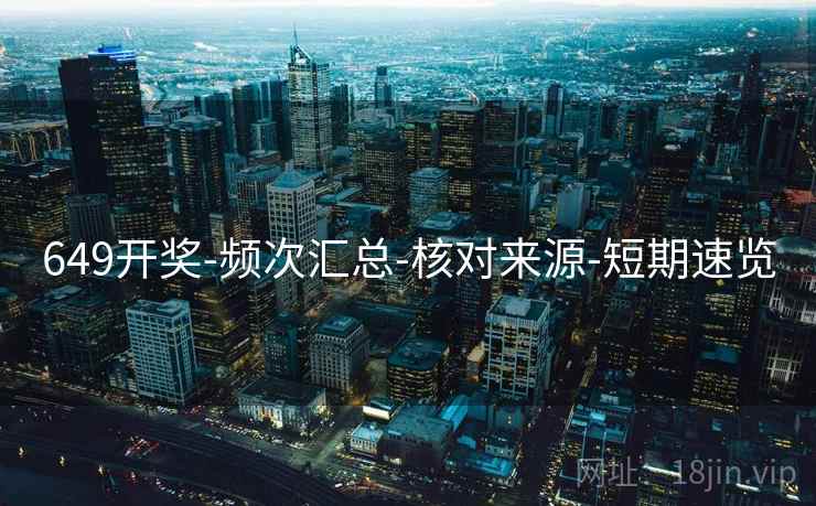 649开奖-频次汇总-核对来源-短期速览