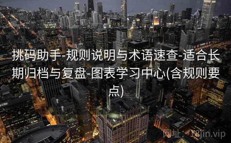 挑码助手-规则说明与术语速查-适合长期归档与复盘-图表学习中心(含规则要点)