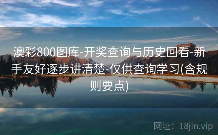 澳彩800图库-开奖查询与历史回看-新手友好逐步讲清楚-仅供查询学习(含规则要点)