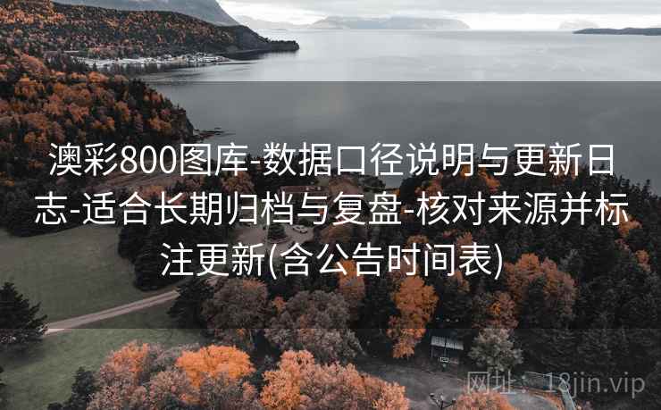 澳彩800图库-数据口径说明与更新日志-适合长期归档与复盘-核对来源并标注更新(含公告时间表)