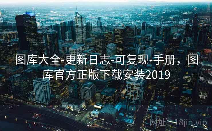 图库大全-更新日志-可复现-手册，图库官方正版下载安装2019