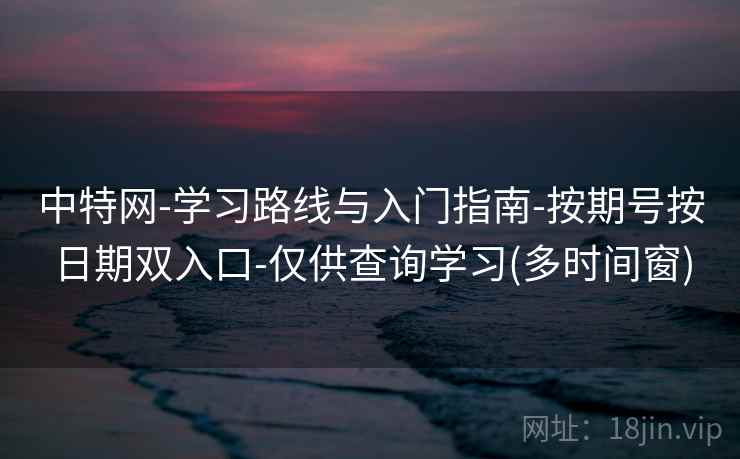 中特网-学习路线与入门指南-按期号按日期双入口-仅供查询学习(多时间窗)