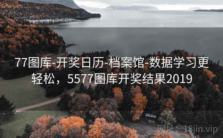 77图库-开奖日历-档案馆-数据学习更轻松，5577图库开奖结果2019