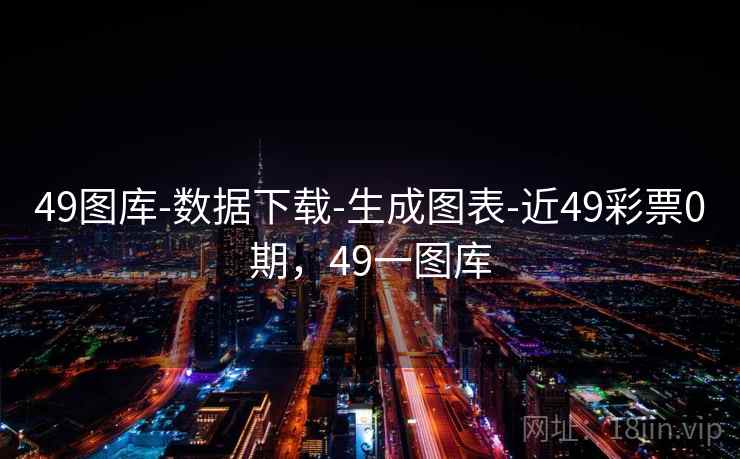 49图库-数据下载-生成图表-近49彩票0期，49一图库
